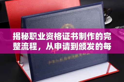 和田市揭秘职业资格证书制作的完整流程，从申请到颁发的每一步