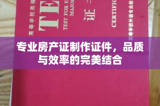 和田市专业房产证制作证件，品质与效率的完美结合