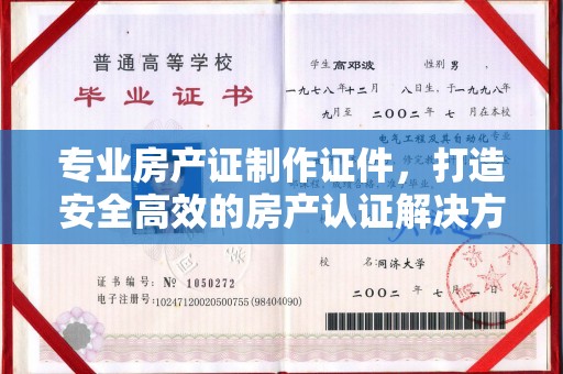 和田市专业房产证制作证件，打造安全高效的房产认证解决方案
