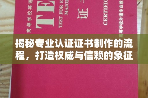 和田市揭秘专业认证证书制作的流程，打造权威与信赖的象征