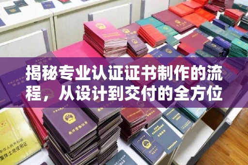 和田市揭秘专业认证证书制作的流程，从设计到交付的全方位指南
