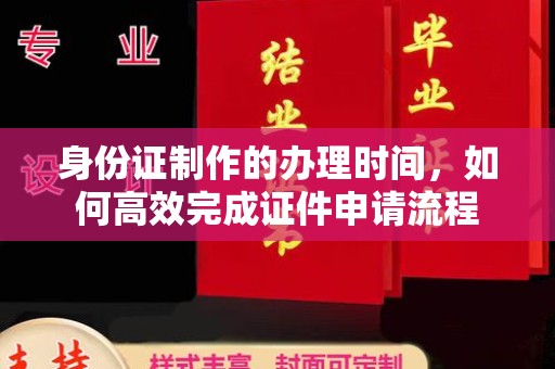 和田市身份证制作的办理时间，如何高效完成证件申请流程