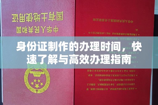 和田市身份证制作的办理时间，快速了解与高效办理指南