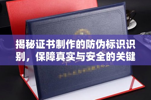 和田市揭秘证书制作的防伪标识识别，保障真实与安全的关键