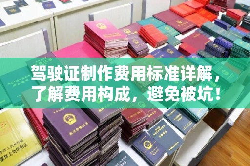 和田市驾驶证制作费用标准详解，了解费用构成，避免被坑！