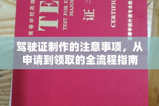 和田市驾驶证制作的注意事项，从申请到领取的全流程指南