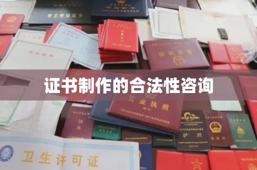 和田市证书制作的合法性咨询