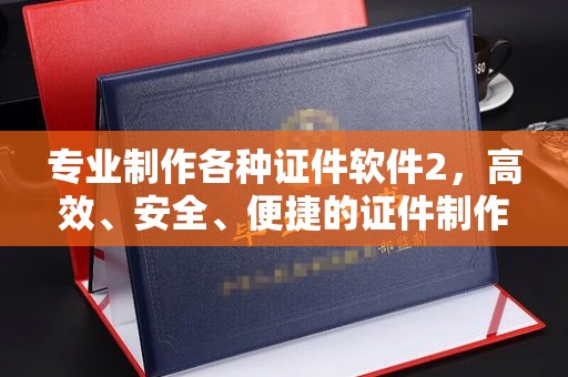 和田市专业制作各种证件软件2，高效、安全、便捷的证件制作解决方案
