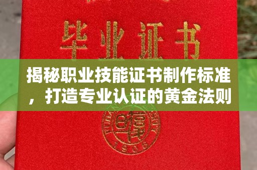 和田市揭秘职业技能证书制作标准，打造专业认证的黄金法则