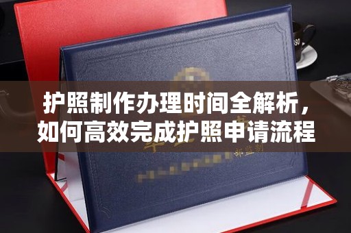 和田市护照制作办理时间全解析，如何高效完成护照申请流程