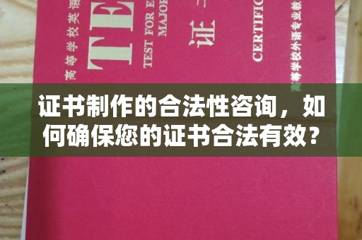 和田市证书制作的合法性咨询，如何确保您的证书合法有效？